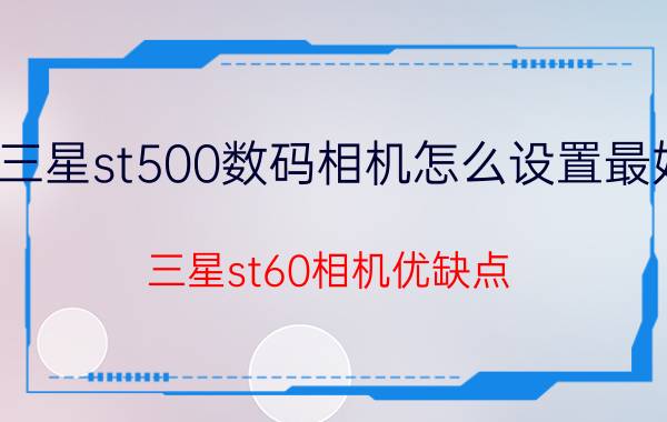 三星st500数码相机怎么设置最好 三星st60相机优缺点？